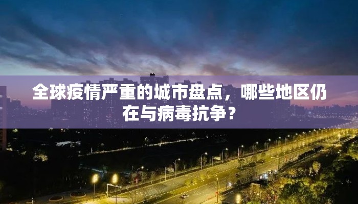 全球疫情严重的城市盘点，哪些地区仍在与病毒抗争？