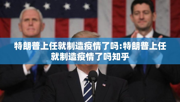 特朗普上任就制造疫情了吗:特朗普上任就制造疫情了吗知乎