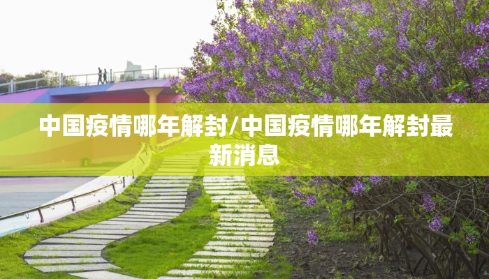 中国疫情哪年解封/中国疫情哪年解封最新消息