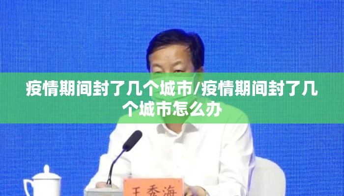 疫情期间封了几个城市/疫情期间封了几个城市怎么办