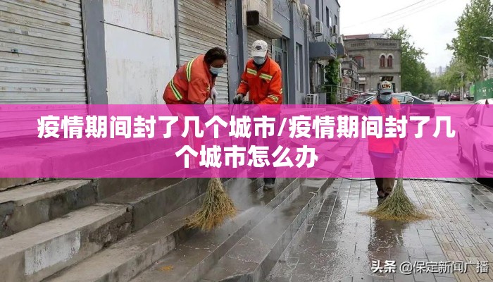 疫情期间封了几个城市/疫情期间封了几个城市怎么办