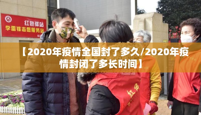 【2020年疫情全国封了多久/2020年疫情封闭了多长时间】
