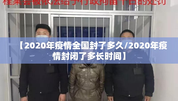 【2020年疫情全国封了多久/2020年疫情封闭了多长时间】