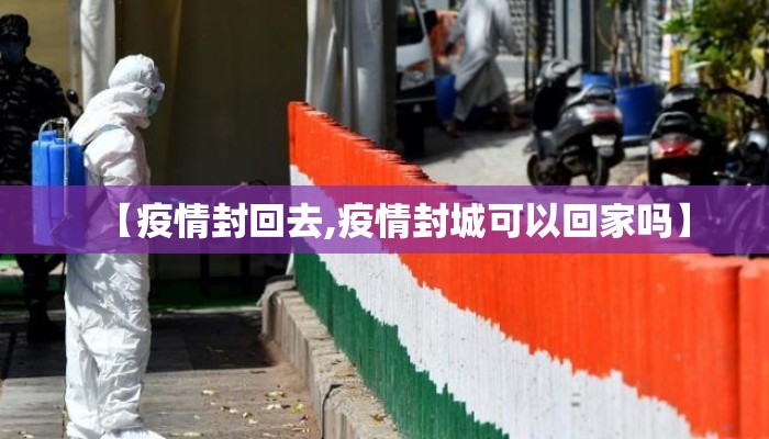 【疫情封回去,疫情封城可以回家吗】