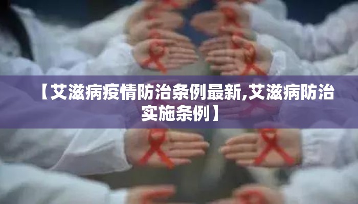 【艾滋病疫情防治条例最新,艾滋病防治实施条例】