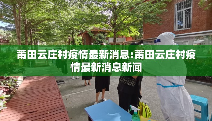 莆田云庄村疫情最新消息:莆田云庄村疫情最新消息新闻