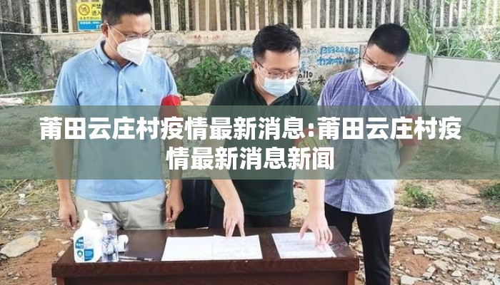 莆田云庄村疫情最新消息:莆田云庄村疫情最新消息新闻