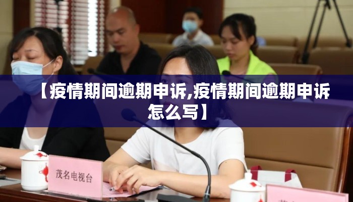 【疫情期间逾期申诉,疫情期间逾期申诉怎么写】