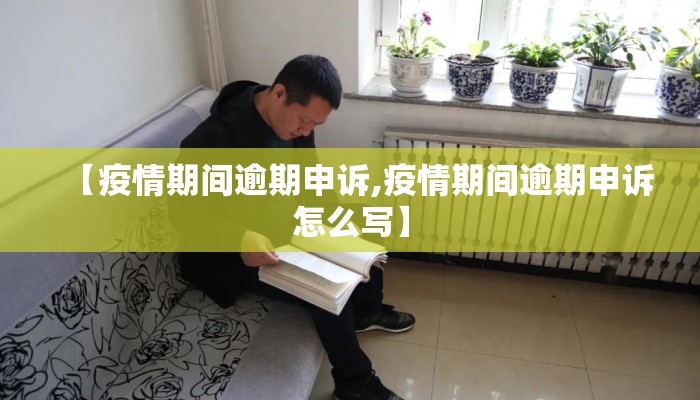 【疫情期间逾期申诉,疫情期间逾期申诉怎么写】