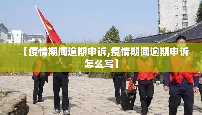 【疫情期间逾期申诉,疫情期间逾期申诉怎么写】