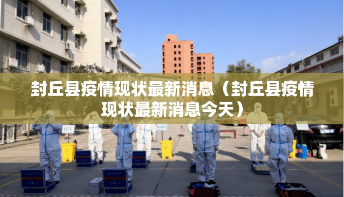 封丘县疫情现状最新消息（封丘县疫情现状最新消息今天）