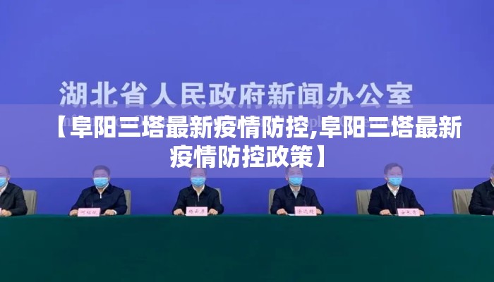 【阜阳三塔最新疫情防控,阜阳三塔最新疫情防控政策】