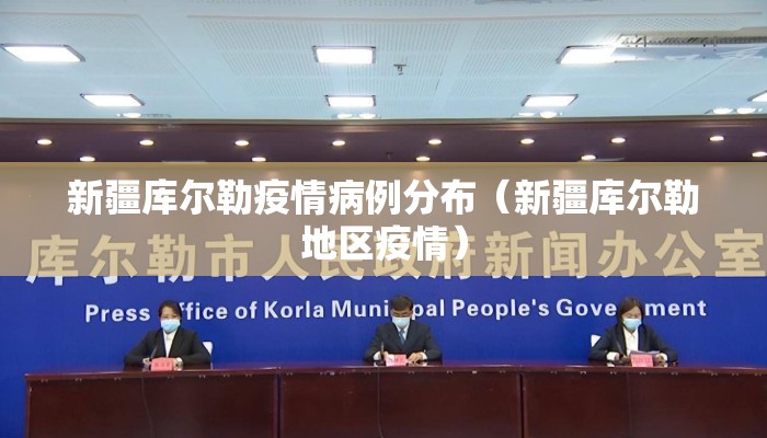 新疆库尔勒疫情病例分布（新疆库尔勒地区疫情）