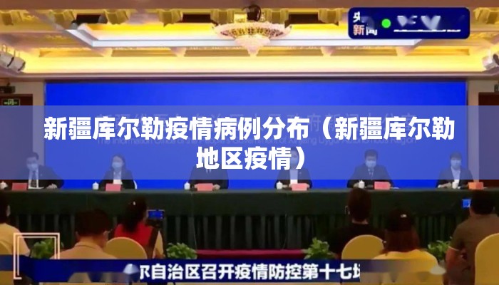 新疆库尔勒疫情病例分布（新疆库尔勒地区疫情）