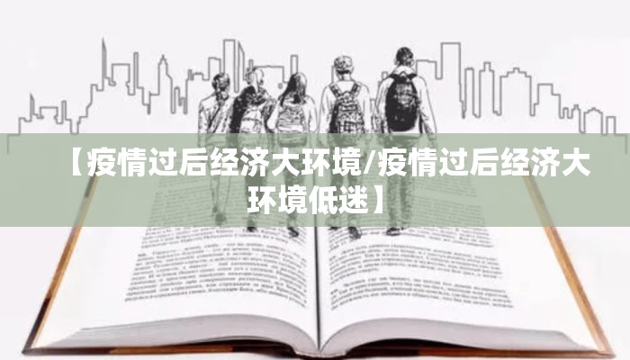 【疫情过后经济大环境/疫情过后经济大环境低迷】