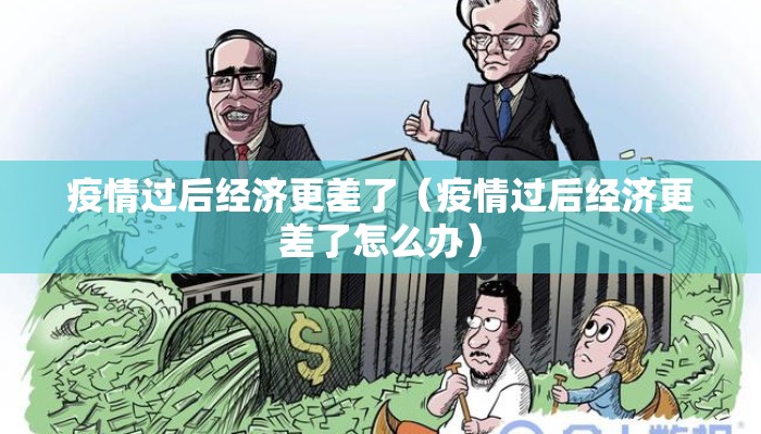 疫情过后经济更差了（疫情过后经济更差了怎么办）