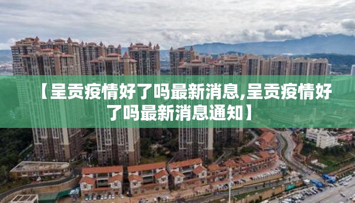 【呈贡疫情好了吗最新消息,呈贡疫情好了吗最新消息通知】