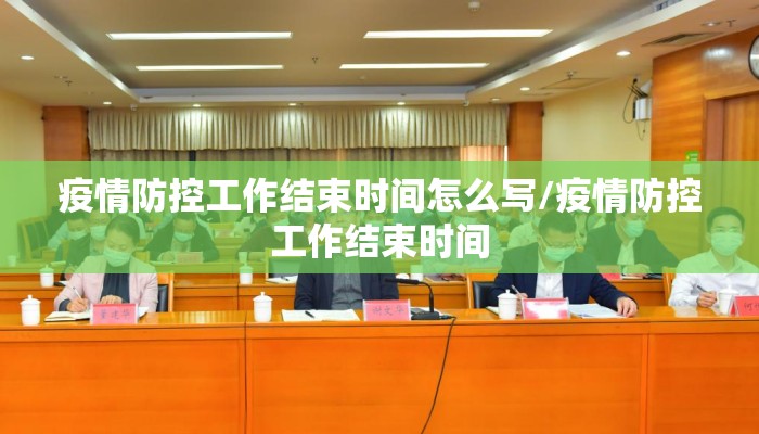 疫情防控工作结束时间怎么写/疫情防控工作结束时间