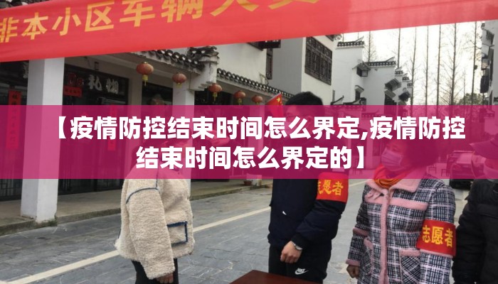 【疫情防控结束时间怎么界定,疫情防控结束时间怎么界定的】