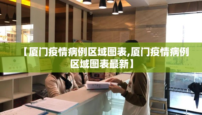 【厦门疫情病例区域图表,厦门疫情病例区域图表最新】