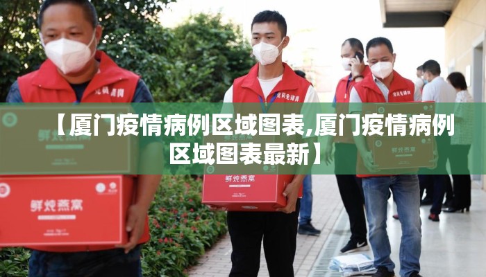 【厦门疫情病例区域图表,厦门疫情病例区域图表最新】