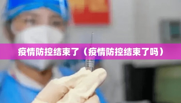 疫情防控结束了（疫情防控结束了吗）