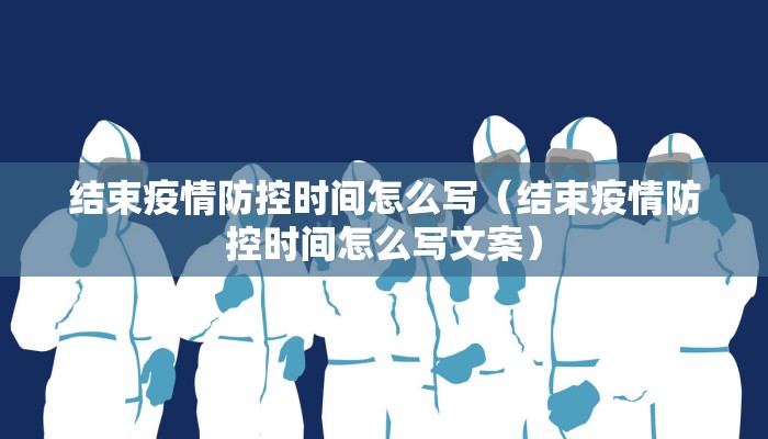 结束疫情防控时间怎么写（结束疫情防控时间怎么写文案）
