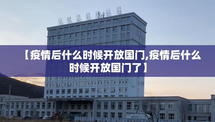 【疫情后什么时候开放国门,疫情后什么时候开放国门了】