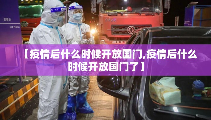 【疫情后什么时候开放国门,疫情后什么时候开放国门了】