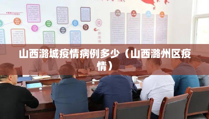 山西潞城疫情病例多少（山西潞州区疫情）