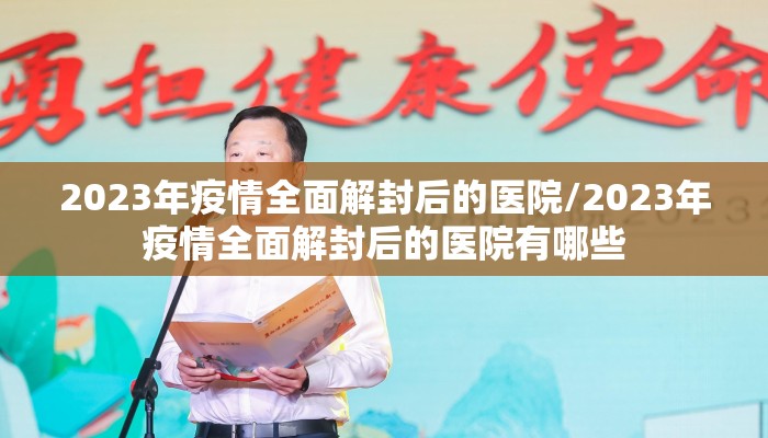 2023年疫情全面解封后的医院/2023年疫情全面解封后的医院有哪些