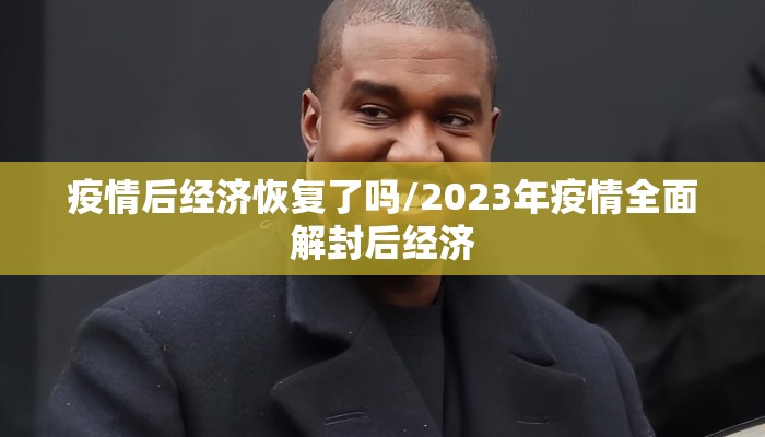 疫情后经济恢复了吗/2023年疫情全面解封后经济