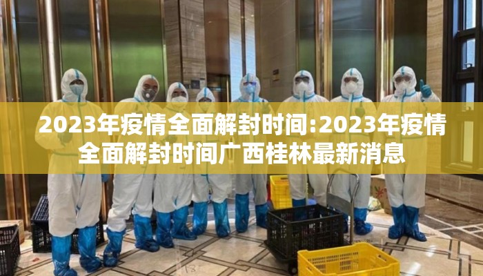 2023年疫情全面解封时间:2023年疫情全面解封时间广西桂林最新消息