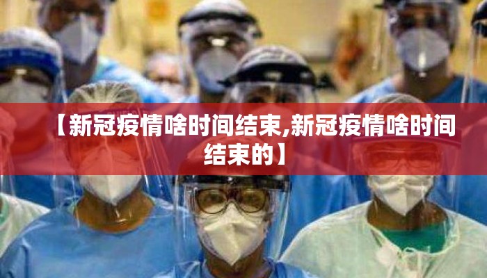 【新冠疫情啥时间结束,新冠疫情啥时间结束的】