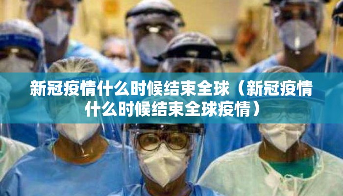 新冠疫情什么时候结束全球（新冠疫情什么时候结束全球疫情）