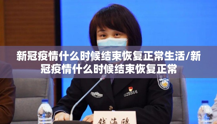 新冠疫情什么时候结束恢复正常生活/新冠疫情什么时候结束恢复正常