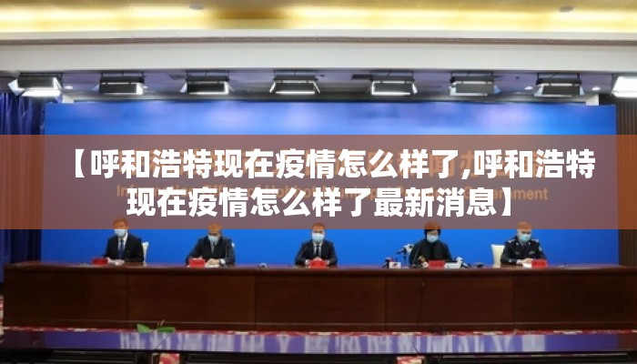 【呼和浩特现在疫情怎么样了,呼和浩特现在疫情怎么样了最新消息】