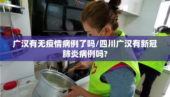 广汉有无疫情病例了吗/四川广汉有新冠肺炎病例吗?