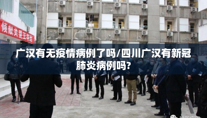 广汉有无疫情病例了吗/四川广汉有新冠肺炎病例吗?