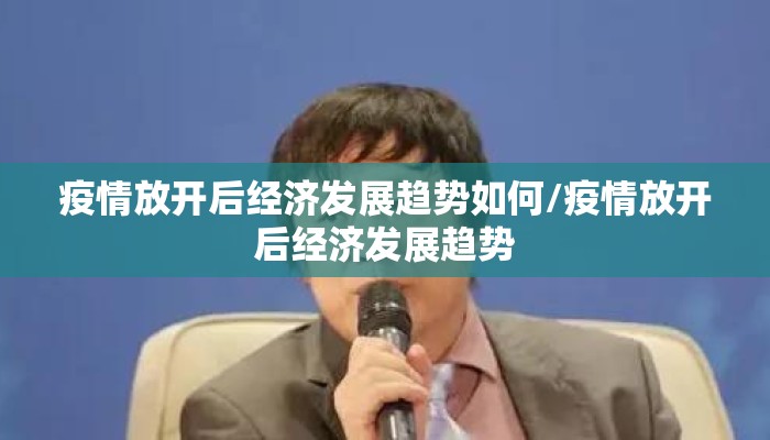 疫情放开后经济发展趋势如何/疫情放开后经济发展趋势