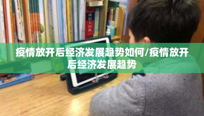 疫情放开后经济发展趋势如何/疫情放开后经济发展趋势