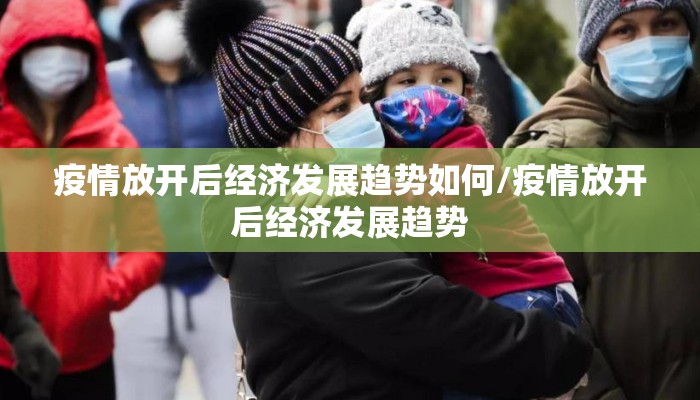 疫情放开后经济发展趋势如何/疫情放开后经济发展趋势