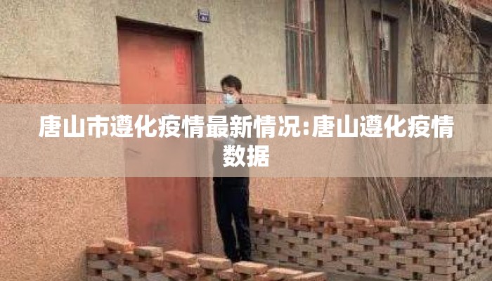 唐山市遵化疫情最新情况:唐山遵化疫情数据