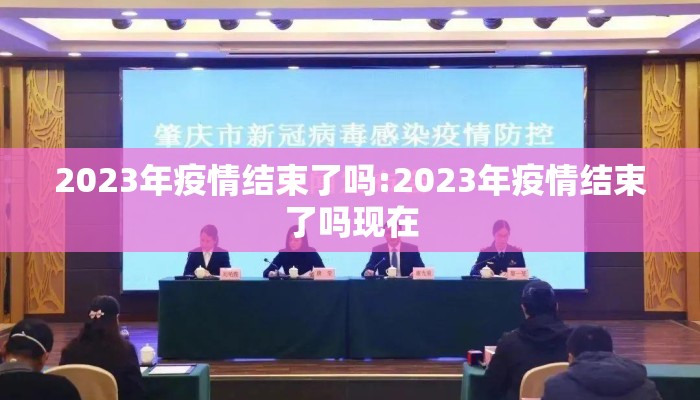 2023年疫情结束了吗:2023年疫情结束了吗现在