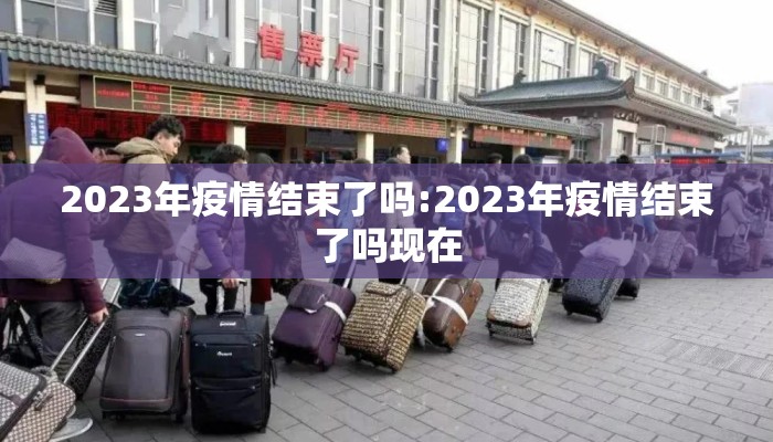 2023年疫情结束了吗:2023年疫情结束了吗现在