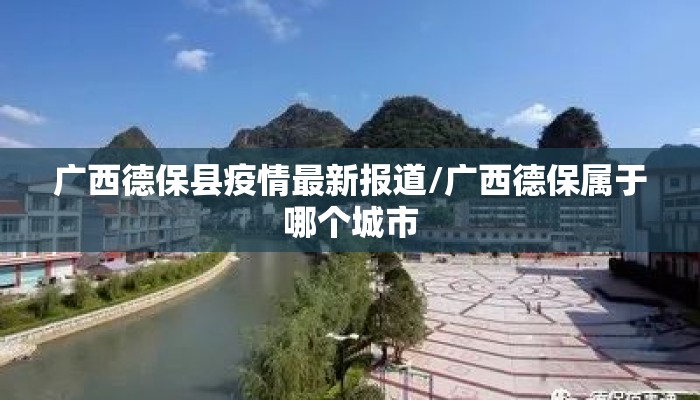 广西德保县疫情最新报道/广西德保属于哪个城市