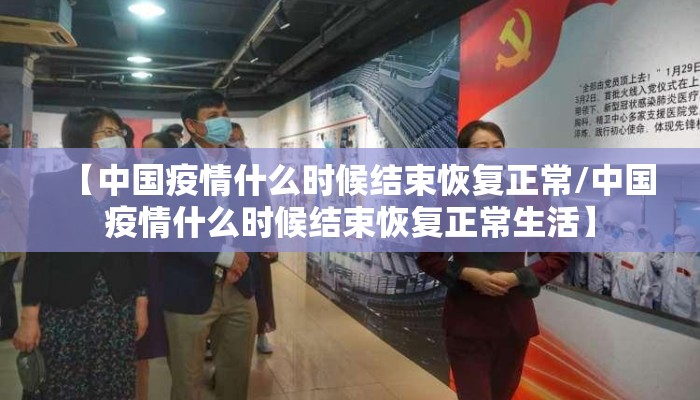 【中国疫情什么时候结束恢复正常/中国疫情什么时候结束恢复正常生活】