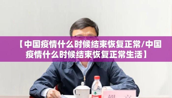 【中国疫情什么时候结束恢复正常/中国疫情什么时候结束恢复正常生活】