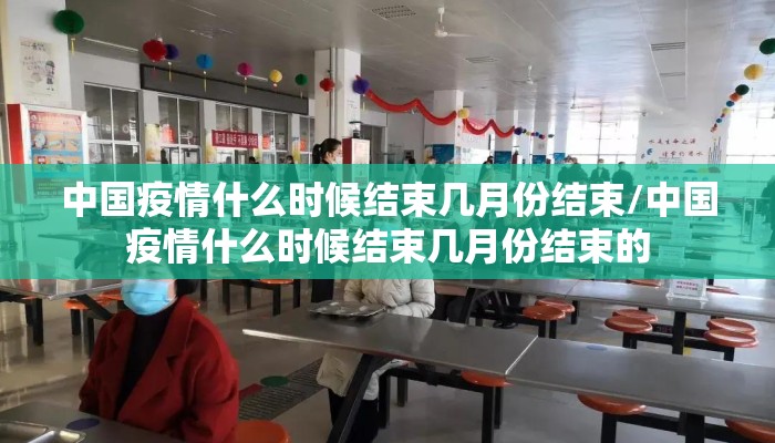 中国疫情什么时候结束几月份结束/中国疫情什么时候结束几月份结束的
