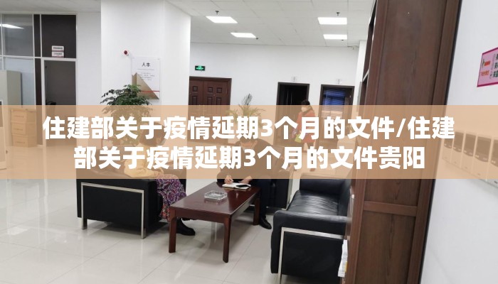 住建部关于疫情延期3个月的文件/住建部关于疫情延期3个月的文件贵阳